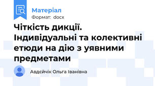 Чіткість дикції. Індивідуальні та колективні етюди на дію з уявними предметами