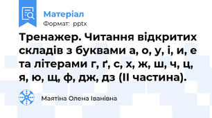 Тренажер. Читання відкритих складів з буквами а, о, у, і, и, е та літерами г, ґ, с, х, ж, ш, ч, ц, я, ю, щ, ф, дж, дз (ІІ частина).