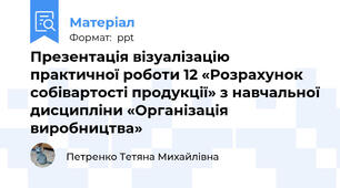Презентація візуалізацію практичної роботи 12 «Розрахунок собівартості продукції» з навчальної дисципліни «Організація виробництва»