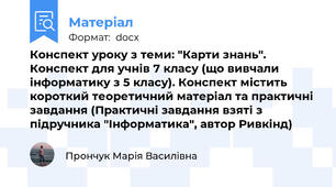 Конспект уроку з теми: "Карти знань". Конспект для учнів 7 класу (що вивчали інформатику з 5 класу). Конспект містить короткий теоретичний матеріал та практичні завдання (Практичні завдання взяті з підручника "Інформатика", автор Ривкінд)