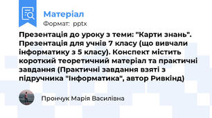 Презентація до уроку з теми: "Карти знань". Презентація для учнів 7 класу (що вивчали інформатику з 5 класу). Конспект містить короткий теоретичний матеріал та практичні завдання (Практичні завдання взяті з підручника "Інформатика", автор Ривкінд)