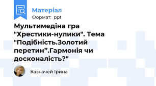 Мультимедіна гра "Хрестики-нулики". Тема "Подібність.Золотий перетин”.Гармонія чи досконалість?"