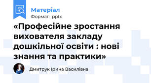 «Професійне зростання вихователя закладу дошкільної освіти : нові знання та практики»