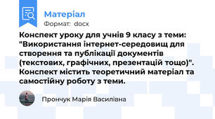 Конспект уроку для учнів 9 класу з теми: "Використання інтернет-середовищ для створення та публікації документів (текстових, графічних, презентацій тощо)". Конспект містить теоретичний матеріал та самостійну роботу з теми.