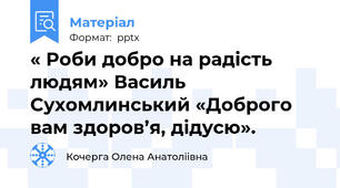« Роби добро на радість людям» Василь Сухомлинський «Доброго вам здоров’я, дідусю».