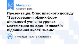 Презентація. Опис власного досвіду "Застосування різних форм діяльності учнів на уроках математики як один із засобів підвищення якості знань"