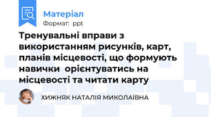 Тренувальні вправи з використанням рисунків, карт, планів місцевості, що формують навички  орієнтуватись на місцевості та читати карту