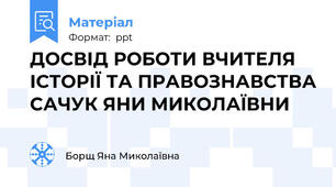 ДОСВІД РОБОТИ ВЧИТЕЛЯ ІСТОРІЇ ТА ПРАВОЗНАВСТВА САЧУК ЯНИ МИКОЛАЇВНИ