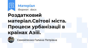 Роздатковий матеріал.Світові міста. Процеси урбанізації в країнах Азіїї.