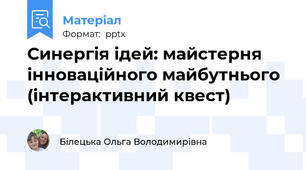 Синергія ідей: майстерня інноваційного майбутнього (інтерактивний квест)