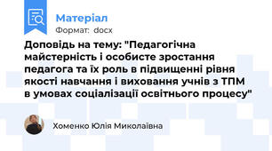 Доповідь на тему: "Педагогічна майстерність і особисте зростання  педагога та їх роль в підвищенні рівня якості навчання і виховання учнів з ТПМ  в умовах соціалізації освітнього процесу"