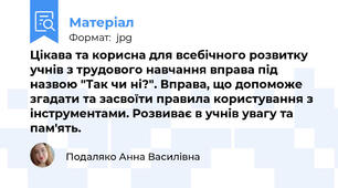 Цікава та корисна для всебічного розвитку учнів з трудового навчання вправа під назвою "Так чи ні?". Вправа, що допоможе згадати та засвоїти правила користування з інструментами. Розвиває в учнів увагу та пам'ять.