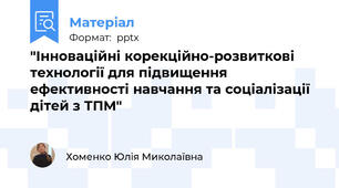"Інноваційні корекційно-розвиткові технології для підвищення ефективності навчання та соціалізації дітей з ТПМ"