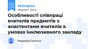 Особливості співпраці вчителів предметів з асистентами вчителів в умовах інклюзивного закладу