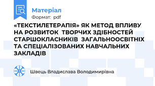 «ТЕКСТИЛЕТЕРАПІЯ» ЯК МЕТОД ВПЛИВУ НА РОЗВИТОК  ТВОРЧИХ ЗДІБНОСТЕЙ СТАРШОКЛАСНИКІВ  ЗАГАЛЬНООСВІТНІХ ТА СПЕЦІАЛІЗОВАНИХ НАВЧАЛЬНИХ ЗАКЛАДІВ
