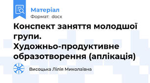 Конспект заняття молодшої групи. Художньо-продуктивне образотворення (аплікація)