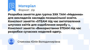 Розробка заняття для гуртка ЗХК ТАМ «Мадонна» для викладачів закладів позашкільної освіти. Конспект заняття «STEAM під час виготовлення штучних квітів для оздоблення виробу »,  Конспект заняття «Використання STEAM під час розробки сучасних моделей одягу.