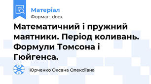 Математичний і пружний маятники. Період коливань. Формули Томсона і Гюйгенса.