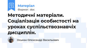 Методичні матеріали. Соціалізація особистості на уроках суспільствознавчіх дисциплін.
