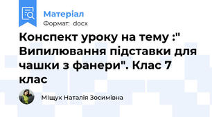 Конспект уроку на тему :" Випилювання підставки для чашки з фанери". Клас 7 клас