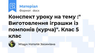 Конспект уроку на тему :" Виготовлення іграшки із помпонів (курча)". Клас 5 клас