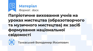Патріотичне виховання учнів на уроках мистецтва (образотворчого та музичного мистецтва) як засіб формування національної свідомості