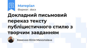 Докладний письмовий переказ тексту публіцистичного стилю з творчим завданням