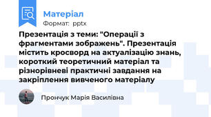 Презентація з теми: "Операції з фрагментами зображень". Презентація містить кросворд на актуалізацію знань, короткий теоретичний матеріал та різнорівневі практичні завдання на закріплення вивченого матеріалу
