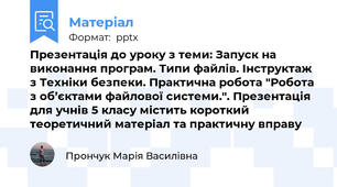 Презентація до уроку з теми: Запуск на виконання програм. Типи файлів. Інструктаж з Техніки безпеки. Практична робота "Робота з об’єктами файлової системи.". Презентація для учнів 5 класу містить короткий теоретичний матеріал та практичну вправу