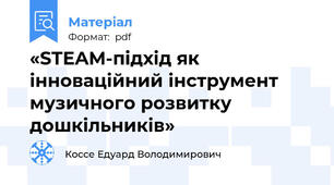 «STEAM-підхід як інноваційний інструмент музичного розвитку дошкільників»