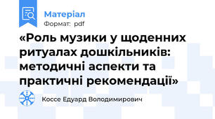 «Роль музики у щоденних ритуалах дошкільників: методичні аспекти та практичні рекомендації»