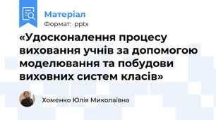 «Удосконалення процесу виховання учнів за допомогою моделювання та побудови виховних систем класів»