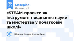 «STEAM-проєкти як інструмент поєднання науки та мистецтва у початковій школі»