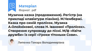 Музична казка (продовження). Регістр (на прикладі клавіатури піаніно). М.Чембержі. Казка про синій пролісок. Музика А.Олєйнікової, слова Н. Іванової «Пролісок». Створення супроводу до пісні. М/ф «Квіти дружби» із серії «Уроки тітоньки Сови».