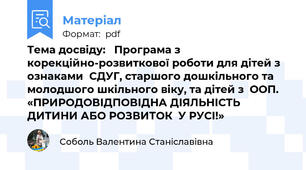 Тема досвіду:   Програма з корекційно-розвиткової роботи для дітей з ознаками  СДУГ, старшого дошкільного та молодшого шкільного віку, та дітей з  ООП.  «ПРИРОДОВІДПОВІДНА ДІЯЛЬНІСТЬ ДИТИНИ АБО РОЗВИТОК  У РУСІ!»
