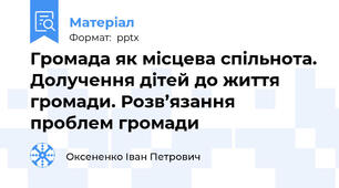 Громада як місцева спільнота. Долучення дітей до життя громади. Розв’язання проблем громади