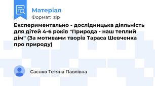 Експериментально - дослідницька діяльність для дітей 4-6 років "Природа - наш теплий дім" (За мотивами творів Тараса Шевченка про природу)