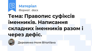 Тема: Правопис суфіксів іменників. Написання складних іменників разом і через дефіс.