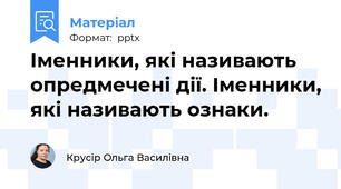 Іменники, які називають опредмечені дії. Іменники, які називають ознаки.
