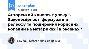 Авторський конспект уроку ". Закономірності формування рельєфу та поширення корисних копалин на материках і в океанах."