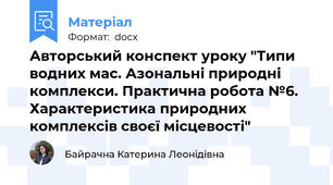 Авторський конспект уроку "Типи водних мас. Азональні природні комплекси. Практична робота №6. Характеристика природних комплексів своєї місцевості"