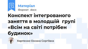Конспект інтегрованого заняття в молодшій  групі  «Всім на світі потрібен будинок»