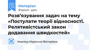 Розв’язування задач на тему «Постулати теорії відносності. Релятивістський закон додавання швидкостей»