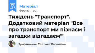 Тиждень "Транспорт". Додатковий матеріал "Все про транспорт ми пізнаєм і загадки відгадаєм""