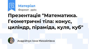 Презентація "Математика. Геометричні тіла: конус, циліндр, піраміда, куля, куб"