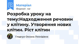 Розробка уроку на тему:Надходження речовин у клітину. Утворення нових клітин. Ріст клітин