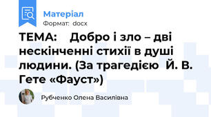 ТЕМА:    Добро і зло – дві нескінченні стихії в душі людини. (За трагедією  Й. В. Гете «Фауст»)