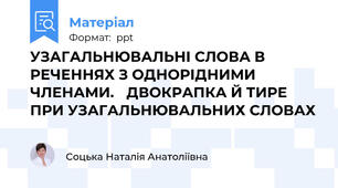 УЗАГАЛЬНЮВАЛЬНІ СЛОВА В РЕЧЕННЯХ З ОДНОРІДНИМИ ЧЛЕНАМИ. ДВОКРАПКА Й ТИРЕ ПРИ УЗАГАЛЬНЮВАЛЬНИХ СЛОВАХ