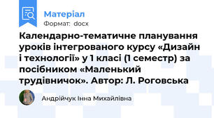 Календарно-тематичне планування уроків інтегрованого курсу «Дизайн і технології» у 1 класі (1 семестр) за посібником «Маленький трудівничок». Автор: Л. Роговська