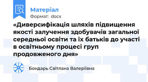 «Диверсифікація шляхів підвищення якості залучення здобувачів загальної середньої освіти та їх батьків до участі в освітньому процесі груп продовженого дня»